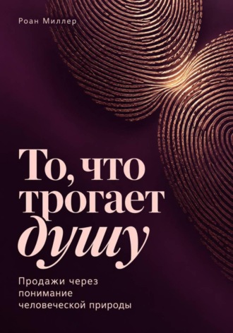 То, что трогает душу. Продажи через понимание человеческой природы. Роан Миллер