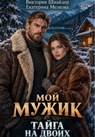 Мой мужик. Тайга на двоих. Екатерина Мелкова