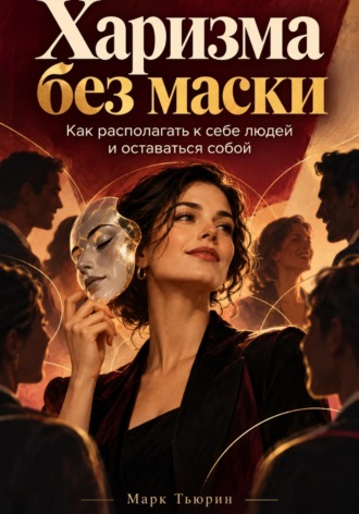 Марк Тьюрин. Харизма без маски: Как располагать к себе людей и оставаться собой