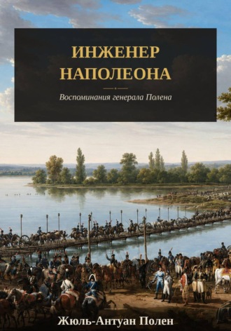 Инженер Наполеона. Воспоминания генерала Полена. Жюль-Антуан Полен