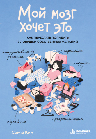 Мой мозг хочет это. Как перестать попадать в ловушки собственных желаний. Сокче Ким
