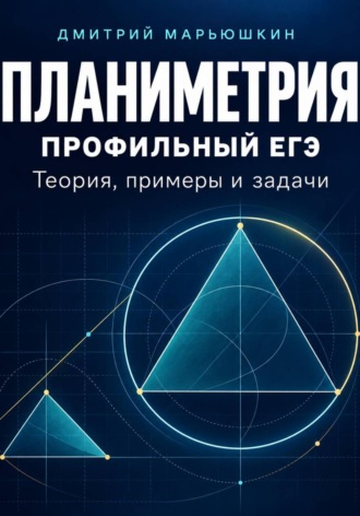 Планиметрия для профильного ЕГЭ. Теория, примеры и задачи. 