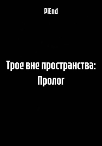 Трое вне пространства: Пролог. PiEnd