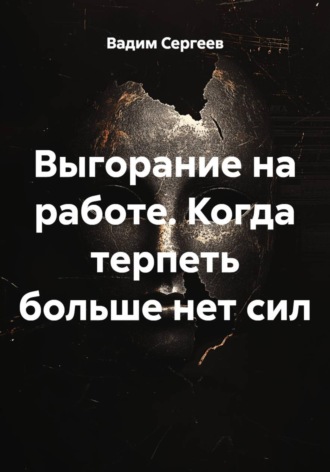 Выгорание на работе. Когда терпеть больше нет сил. Вадим Сергеев