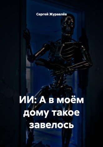 Сергей Журавлёв. ИИ: А в моём дому такое завелось