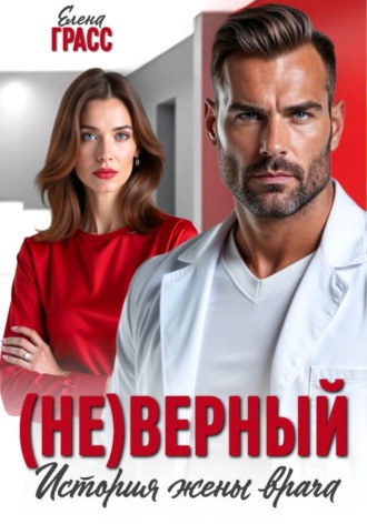 (Не)верный. История жены врача. Елена Грасс