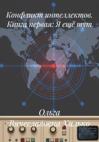 Ольга Вячеславовна Хилько. Конфликт интеллектов. Книга первая. Я ещё тут
