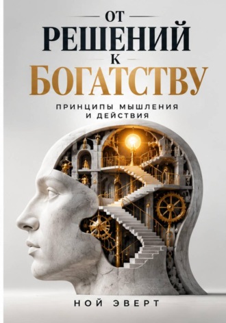 Ной Эверт. От решений к богатству. Принципы мышления и действия
