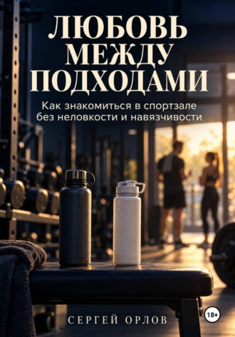Сергей Орлов. Любовь между подходами. Как знакомиться в спортзале без неловкости и навязчивости