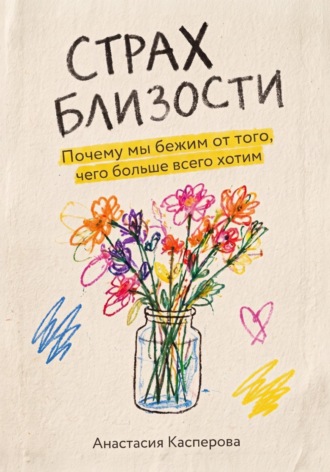 Анастасия Касперова. Страх близости: Почему мы бежим от того, чего больше всего хотим