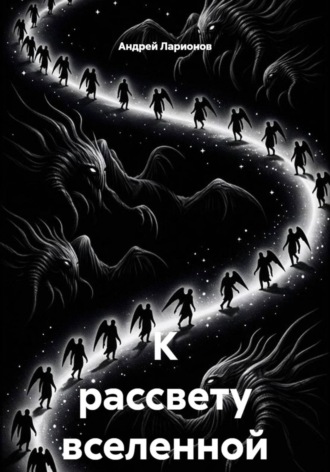 К рассвету вселенной. Андрей Николаевич Ларионов
