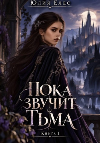 Пока звучит тьма. Книга 1. Юлия Елес
