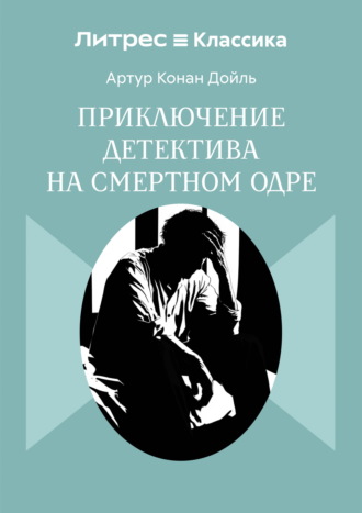 Артур Конан Дойл. Приключение детектива на смертном одре