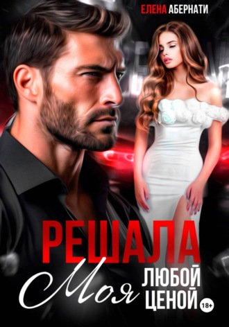 Елена Абернати. Решала. Моя любой ценой!