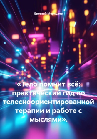 Евгений Меркулов. «Тело помнит всё: практический гид по телесноориентированной терапии и работе с мыслями».