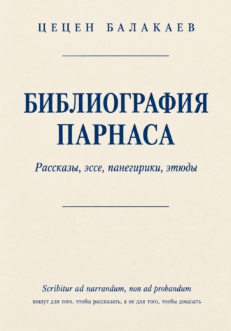 Библиография Парнаса. Рассказы, эссе, панегирики, этюды. Цецен Алексеевич Балакаев