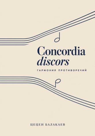 Concordia discors. Гармония противоречий/ Повести, рассказы, новеллы, эссе и легенды о музыке и её творцах. Цецен Алексеевич Балакаев