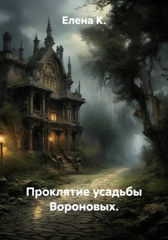 Елена К.. Проклятие усадьбы Вороновых.