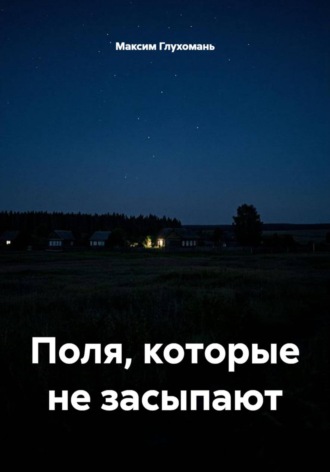 Максим Глухомань. Поля, которые не засыпают