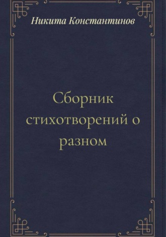 Сборник стихотворений о разном. Никита Константинов
