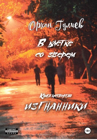 Орхан Гулиев. В клетке со зверем. Книга четвертая. Изгнанники.