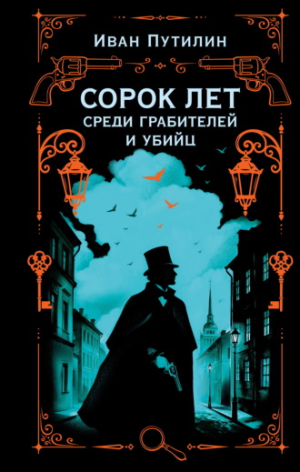 Сорок лет среди грабителей и убийц. Иван Путилин