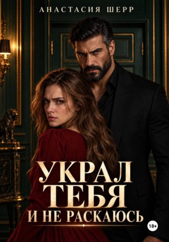 Украл тебя и не раскаюсь. Анастасия Шерр