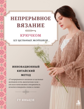 Непрерывное вязание крючком из цельных мотивов. Инновационный китайский метод. Гу Яньцзе