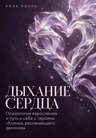 Роза Роуль. Дыхание сердца. Психология взросления и путь к себе с героями «Клинка, рассекающего демонов»