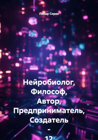Нейробиолог, Философ, Автор, Предприниматель, Создатель - 12 летний ЛИнар Серик. Линар Серик