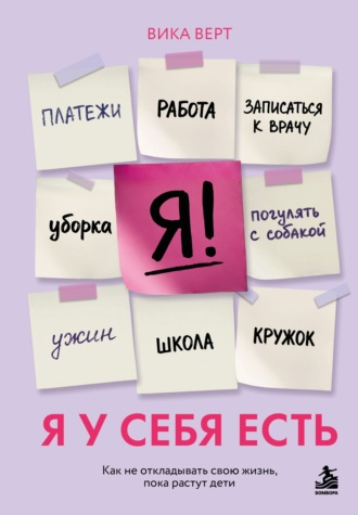 Вика Верт. Я у себя есть. Как не откладывать свою жизнь, пока растут дети