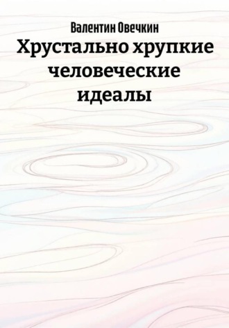 Хрустально хрупкие человеческие идеалы (2 издание). Макс Шолохов