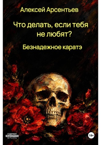 Алексей Арсентьев. Что делать, если тебя не любят? : Безнадёжное каратэ