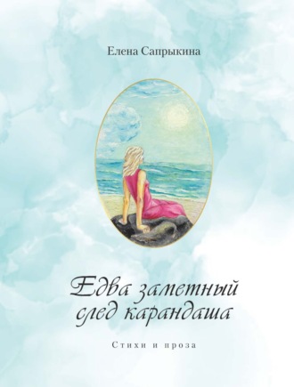 Едва заметный след карандаша. Стихи и проза. Елена Сапрыкина