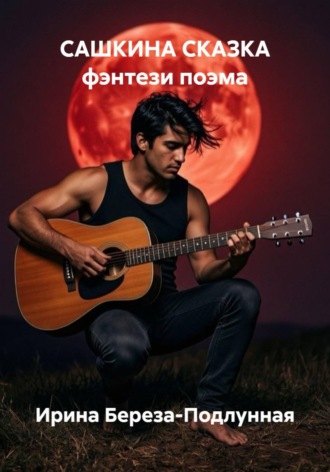 Ирина Береза-Подлунная. САШКИНА СКАЗКА фэнтези поэма