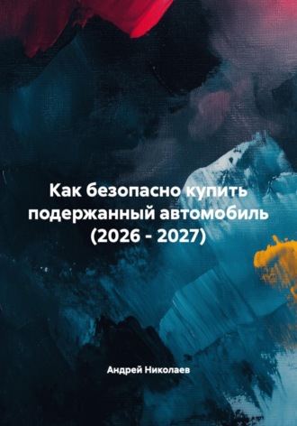 Как безопасно купить подержанный автомобиль (2026 - 2027). Андрей Николаев
