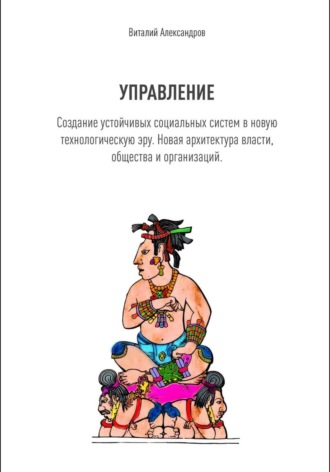 Виталий Александров. УПРАВЛЕНИЕ. Создание устойчивых социальных систем в новую технологическую эру. Новая архитектура власти, общества и организаций.