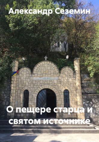 Александр Сеземин. О пещере старца и святом источнике