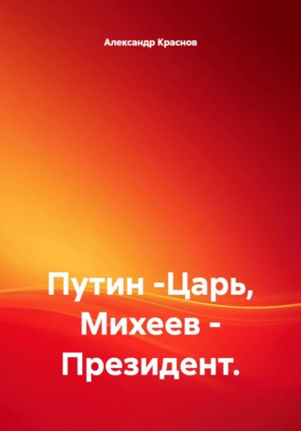 Путин -Царь, Михеев - Президент.. Александр Краснов
