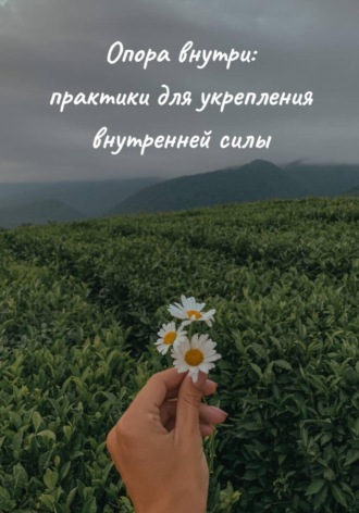 Ксения Годунова. Опора внутри: практики для укрепления внутренней силы