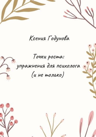 Точки роста: упражнения для психолога (и не только). Ксения Годунова