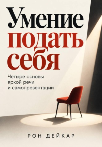 Рон Дейкар. Умение подать себя. Четыре основы яркой речи и самопрезентации