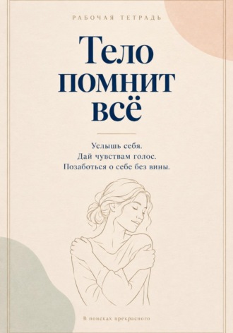 В поисках прекрасного. Тело помнит все. Рабочая тетрадь с заботой о себе