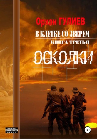 Орхан Гулиев. В клетке со зверем. Книга третья. Осколки.
