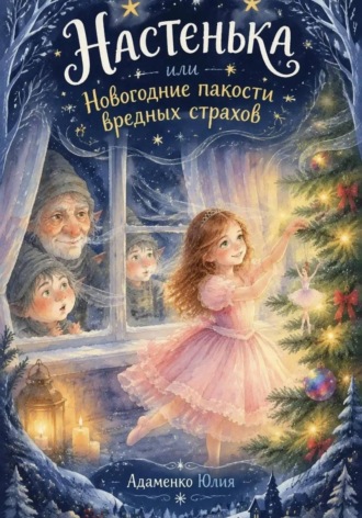 Юлия Сергеевна Адаменко(Еремченко). Настенька или Новогодние пакости вредных страхов