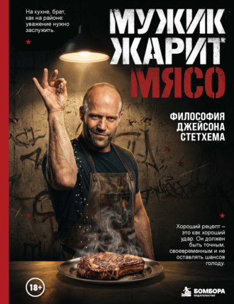 Мужик жарит мясо. Философия Джейсона Стетхема. Сборник кулинарных рецептов