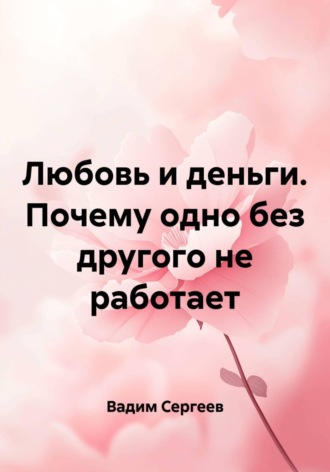 Вадим Сергеев. Любовь и деньги. Почему одно без другого не работает