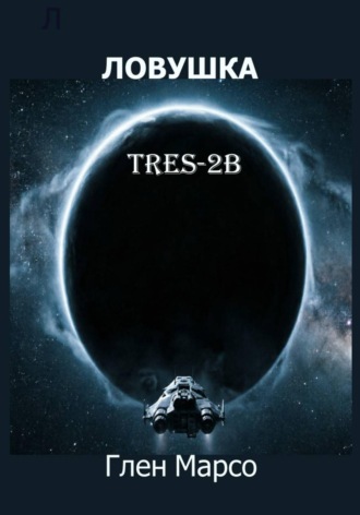 Глен Марсо. Ловушка TRES-2B. Книга первая. Зов Сирены