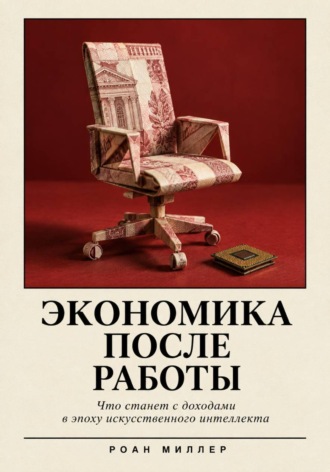 Экономика после работы. Что станет с доходами в эпоху искусственного интеллекта. Роан Миллер