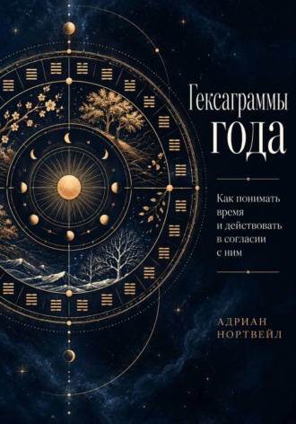 Адриан Нортвейл. Гексаграммы года. Как понимать время и действовать в согласии с ним